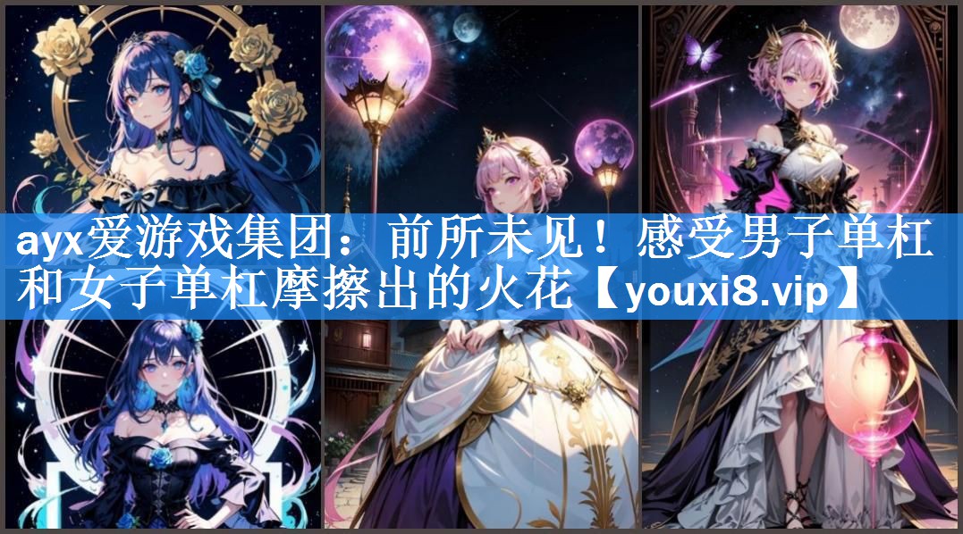 ayx爱游戏集团：前所未见！感受男子单杠和女子单杠摩擦出的火花