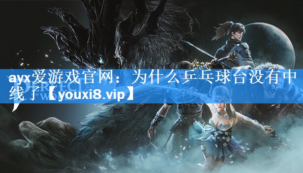 ayx爱游戏官网：为什么乒乓球台没有中线了