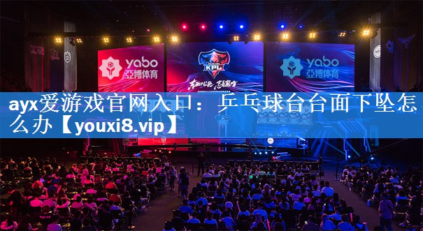 ayx爱游戏官网入口：乒乓球台台面下坠怎么办