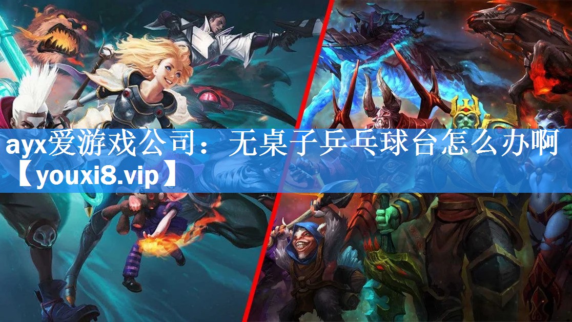 ayx爱游戏公司：无桌子乒乓球台怎么办啊