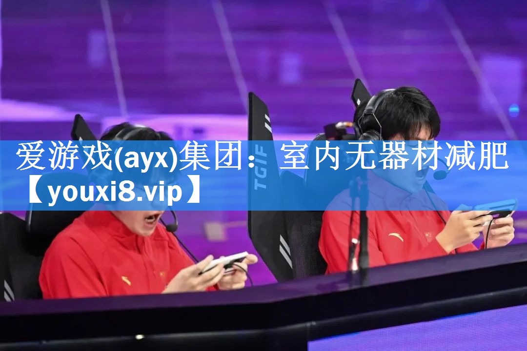 爱游戏(ayx)集团：室内无器材减肥