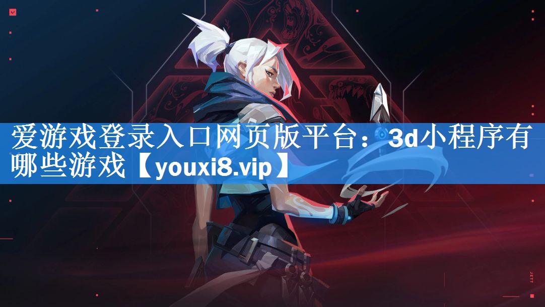 爱游戏登录入口网页版平台：3d小程序有哪些游戏