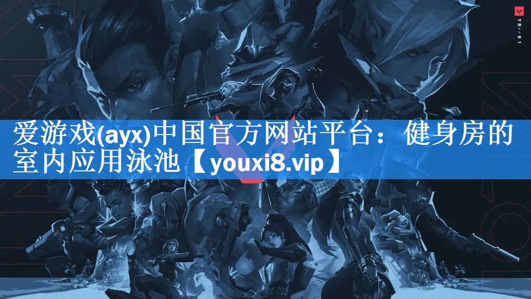 爱游戏(ayx)中国官方网站平台：健身房的室内应用泳池