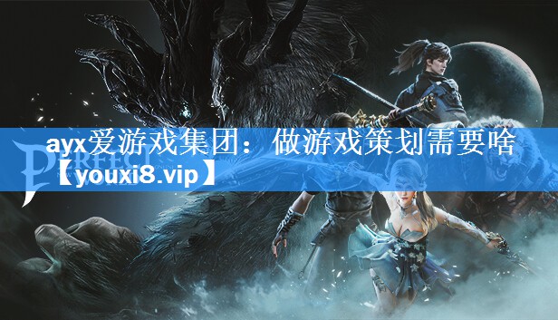 ayx爱游戏集团：做游戏策划需要啥