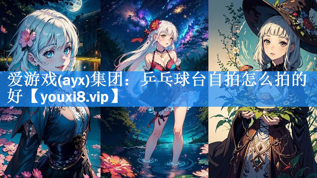 爱游戏(ayx)集团：乒乓球台自拍怎么拍的好