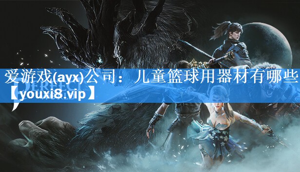 爱游戏(ayx)公司：儿童篮球用器材有哪些