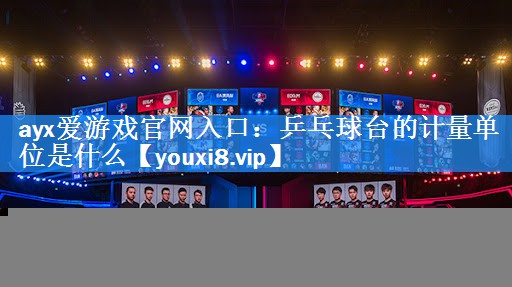 ayx爱游戏官网入口：乒乓球台的计量单位是什么