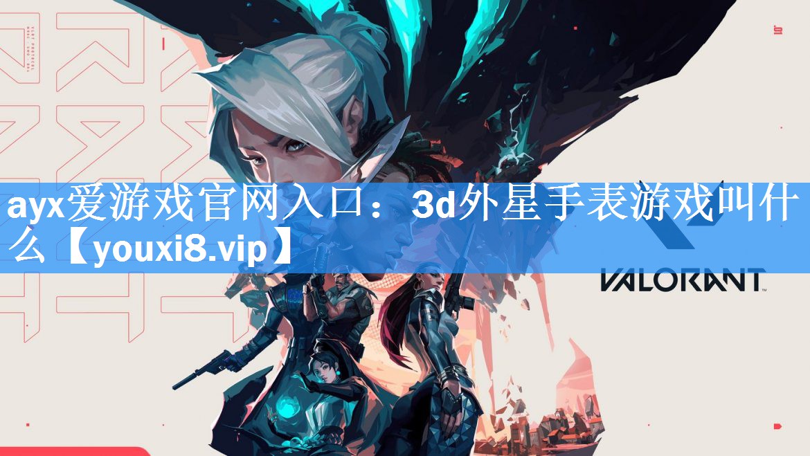ayx爱游戏官网入口：3d外星手表游戏叫什么