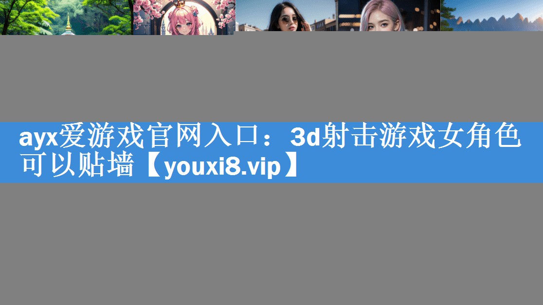 ayx爱游戏官网入口：3d射击游戏女角色可以贴墙