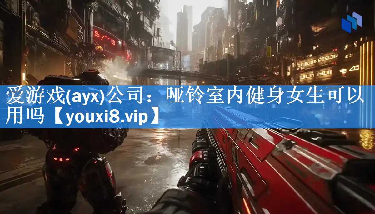 爱游戏(ayx)公司：哑铃室内健身女生可以用吗