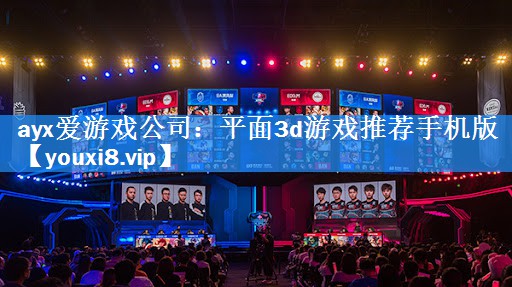 ayx爱游戏公司：平面3d游戏推荐手机版