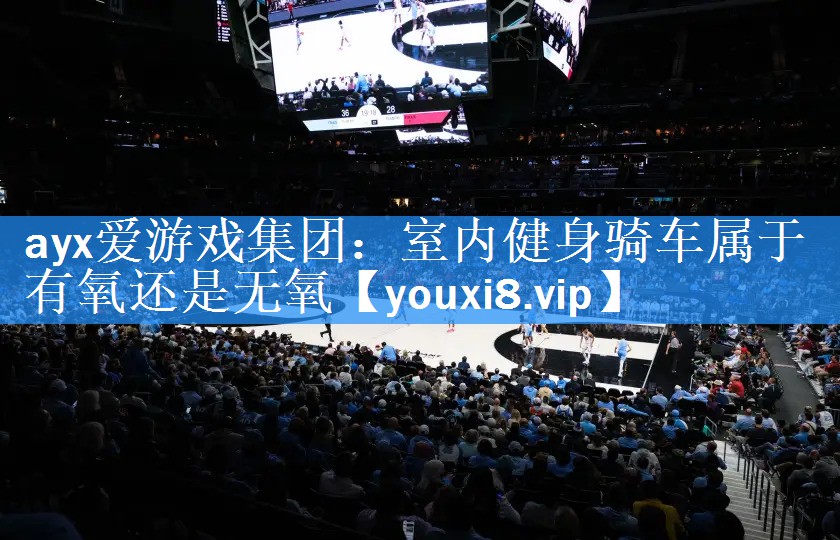 ayx爱游戏集团：室内健身骑车属于有氧还是无氧