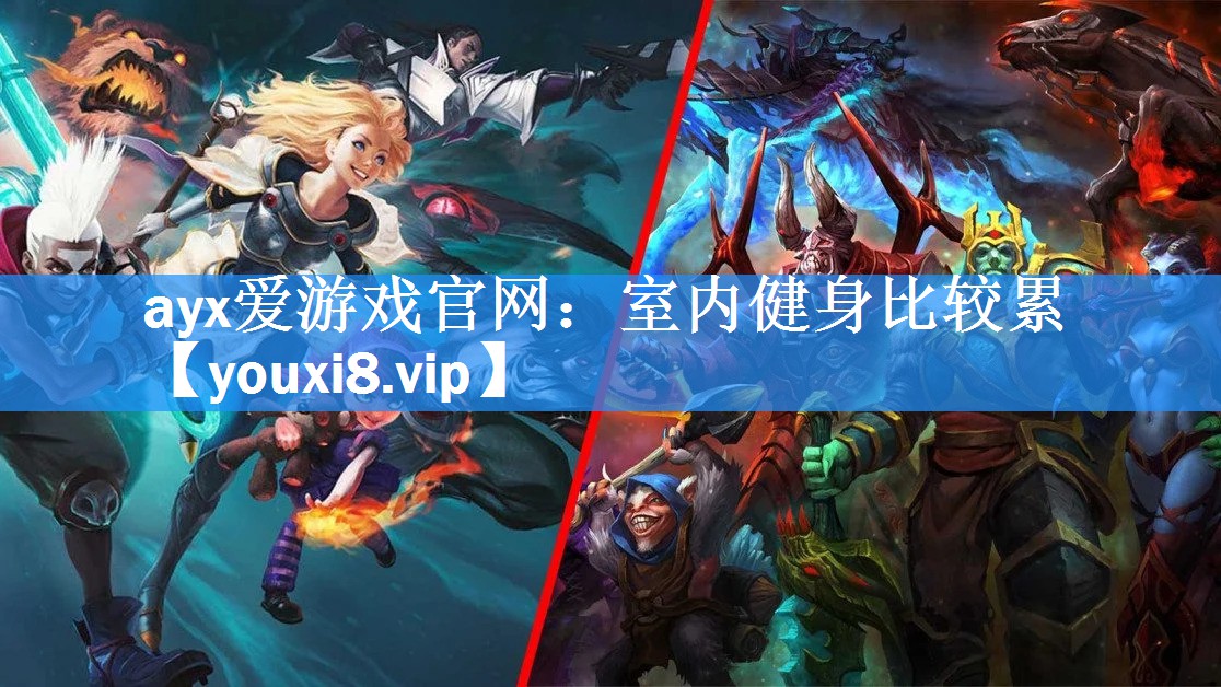 ayx爱游戏官网：室内健身比较累