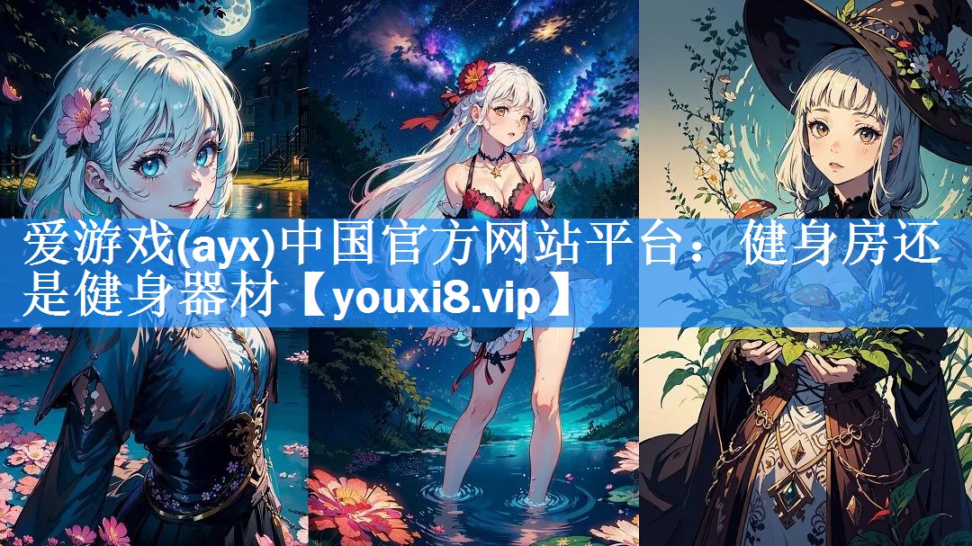 爱游戏(ayx)中国官方网站平台：健身房还是健身器材