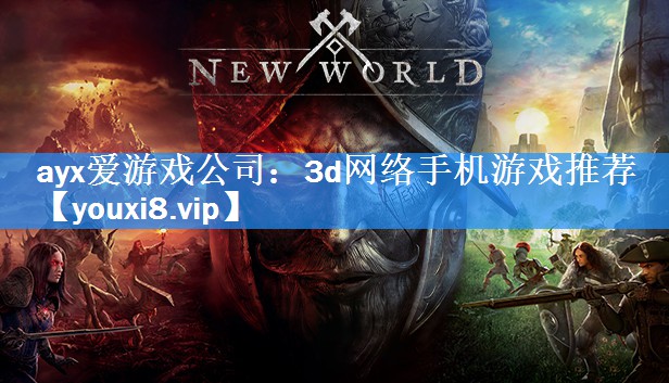 ayx爱游戏公司：3d网络手机游戏推荐
