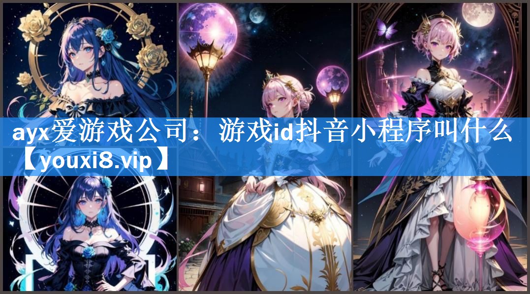 ayx爱游戏公司：游戏id抖音小程序叫什么