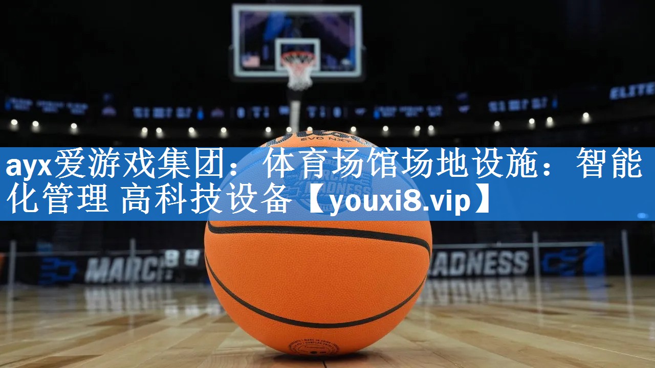 ayx爱游戏集团：体育场馆场地设施：智能化管理 高科技设备