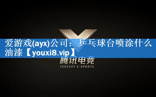 爱游戏(ayx)公司：乒乓球台喷涂什么油漆