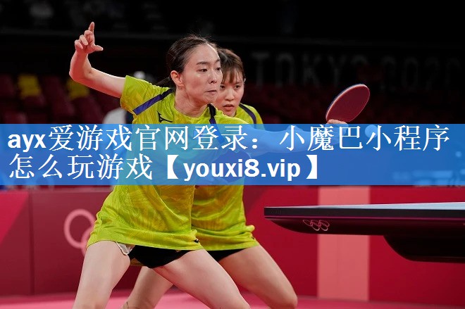 ayx爱游戏官网登录：小魔巴小程序怎么玩游戏