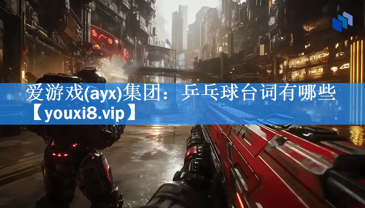 爱游戏(ayx)集团：乒乓球台词有哪些