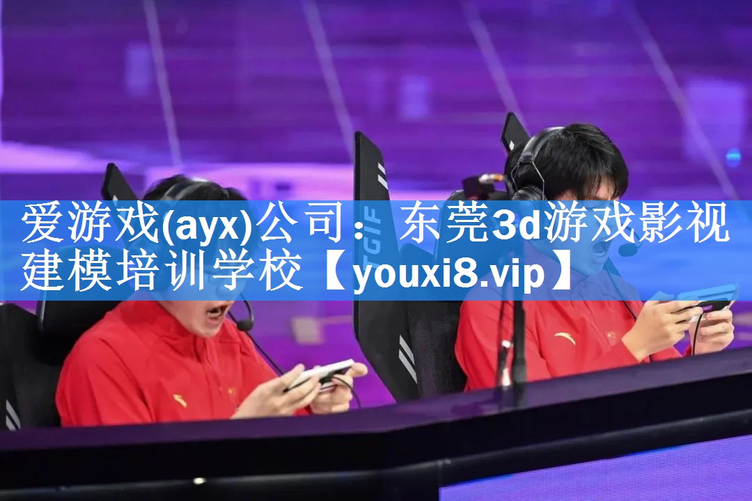 爱游戏(ayx)公司：东莞3d游戏影视建模培训学校