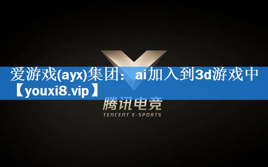 爱游戏(ayx)集团：ai加入到3d游戏中