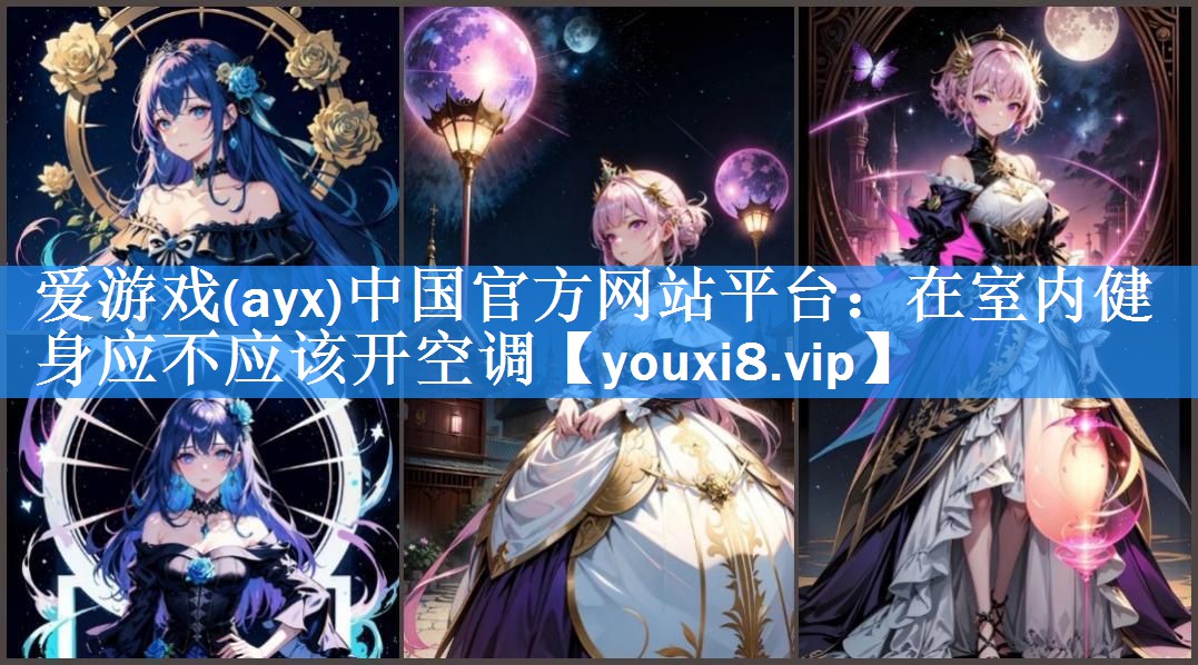 爱游戏(ayx)中国官方网站平台：在室内健身应不应该开空调