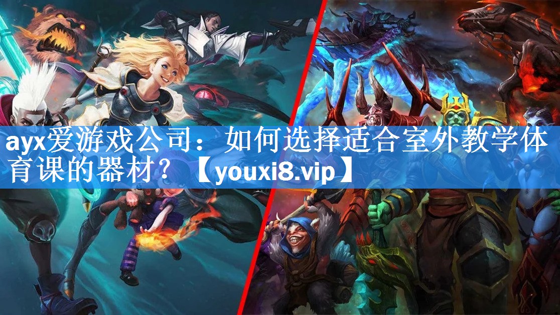 ayx爱游戏公司：如何选择适合室外教学体育课的器材？