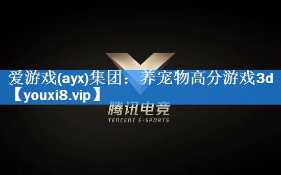 爱游戏(ayx)集团：养宠物高分游戏3d