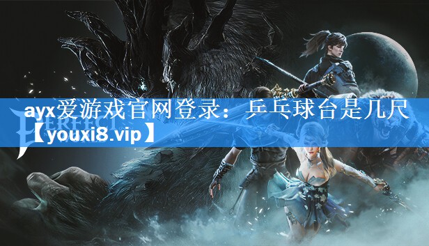 ayx爱游戏官网登录：乒乓球台是几尺