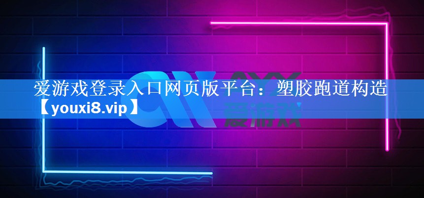 爱游戏登录入口网页版平台：塑胶跑道构造