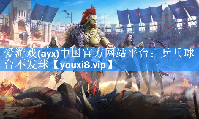 爱游戏(ayx)中国官方网站平台：乒乓球台不发球