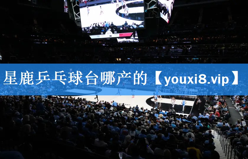 星鹿乒乓球台哪产的
