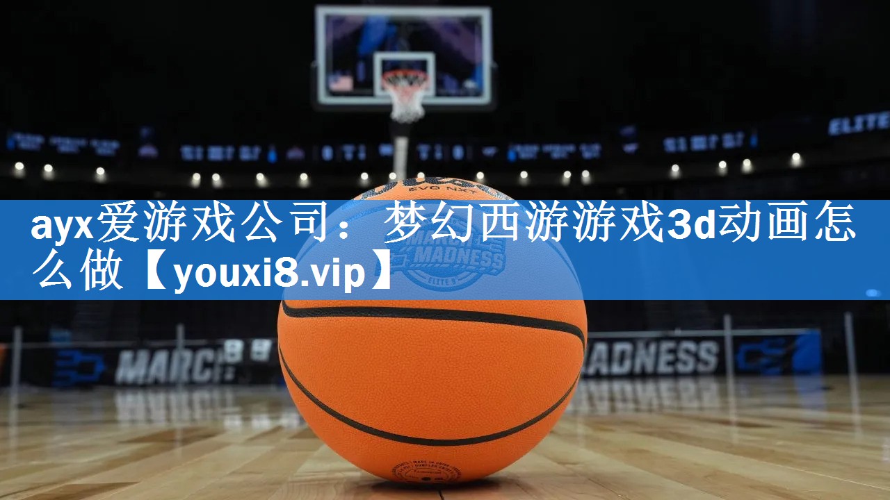 ayx爱游戏公司：梦幻西游游戏3d动画怎么做