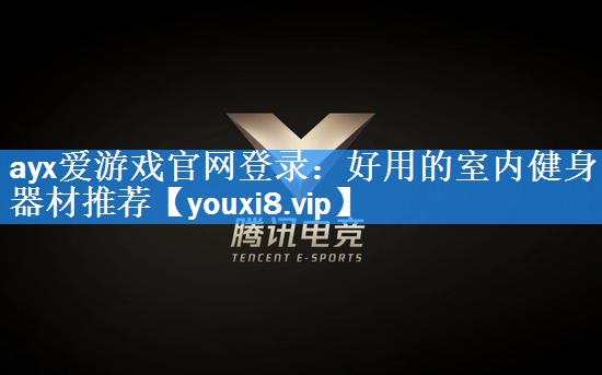 ayx爱游戏官网登录：好用的室内健身器材推荐
