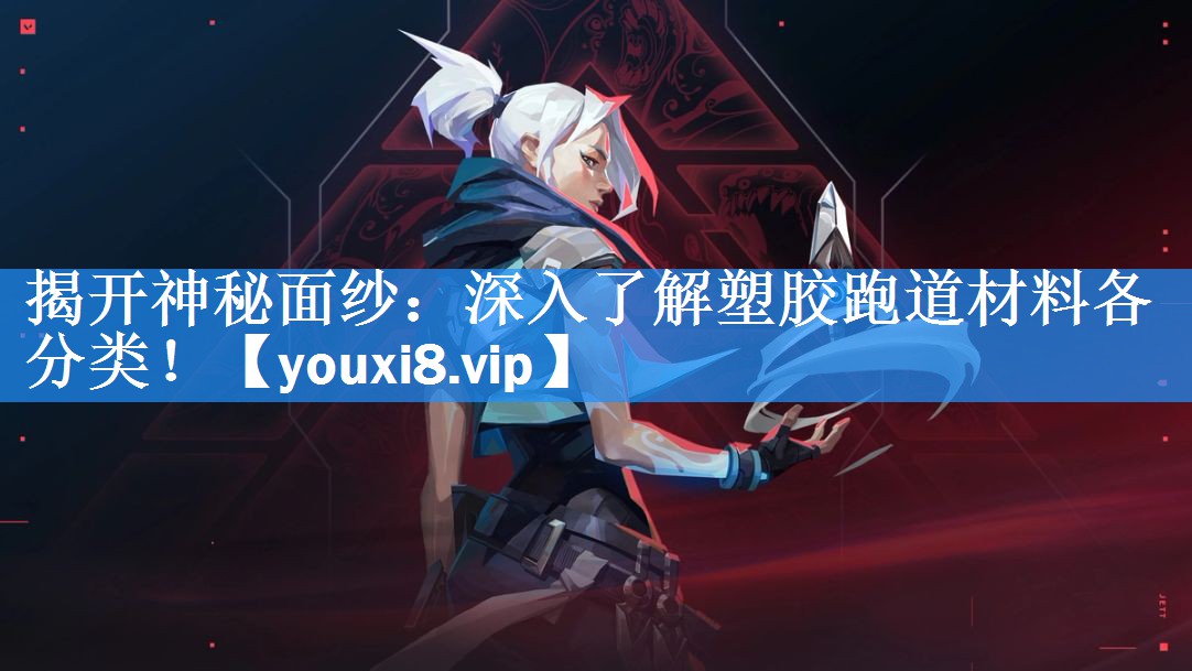 揭开神秘面纱：深入了解塑胶跑道材料各分类！