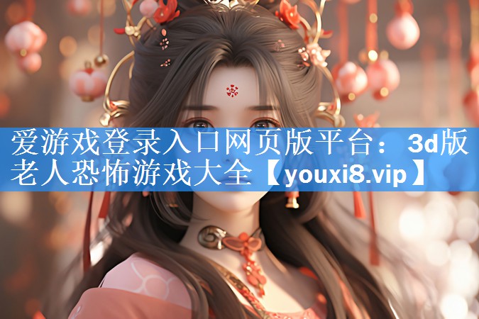 3d版老人恐怖游戏大全 3d版老人恐怖游戏大全