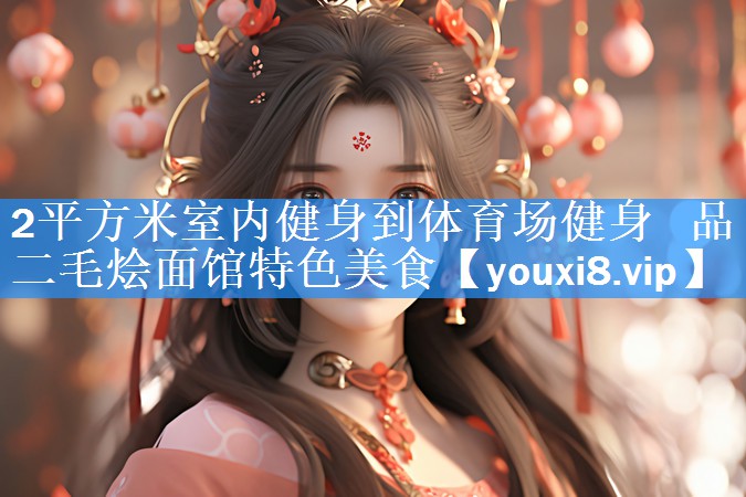 2平方米室内健身到体育场健身 品二毛烩面馆特色美食 2平方米室内健身到体育场健身 品二毛烩面馆特色美食