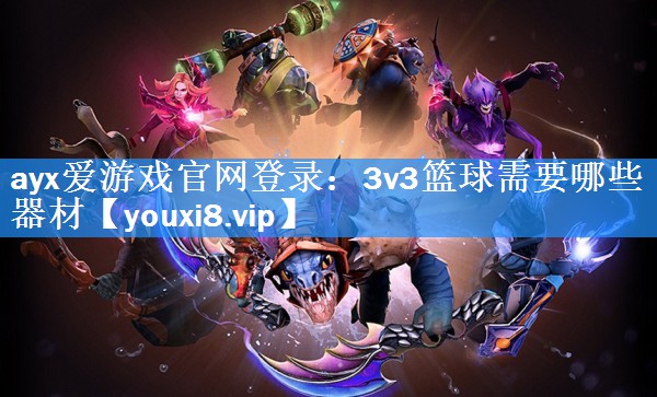3v3篮球需要哪些器材 3v3篮球需要哪些器材