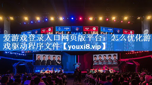 怎么优化游戏驱动程序文件 怎么优化游戏驱动程序文件
