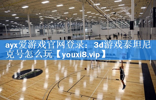 3d游戏泰坦尼克号怎么玩 3d游戏泰坦尼克号怎么玩
