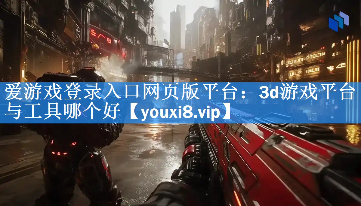 3d游戏平台与工具哪个好 3d游戏平台与工具哪个好