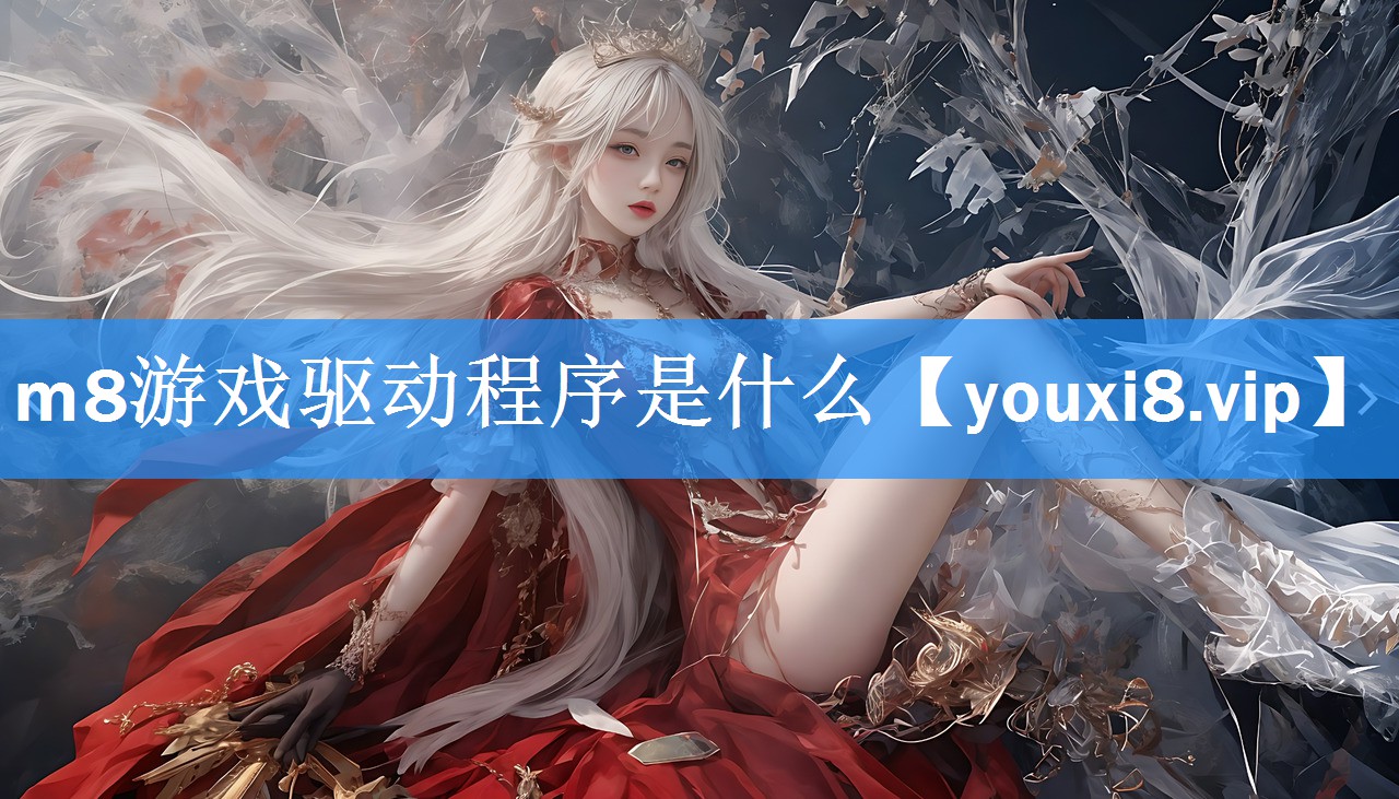 m8游戏驱动程序是什么 m8游戏驱动程序是什么